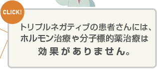 トリプルネガティブの患者さんには、薬物治療は抗がん剤治療しか効果がありません。