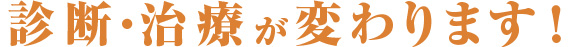 診断・治療が変わります！